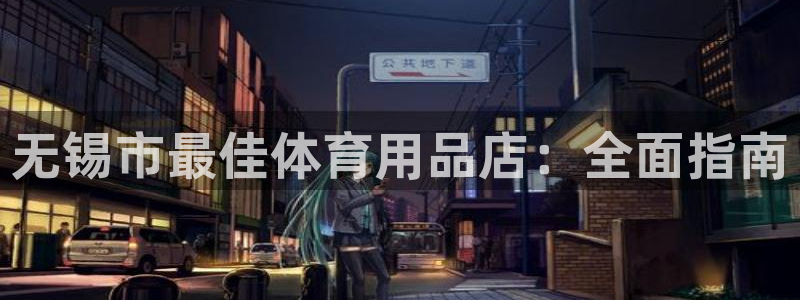 欧陆娱乐百科百度:无锡市最佳体育用品店:全面指南