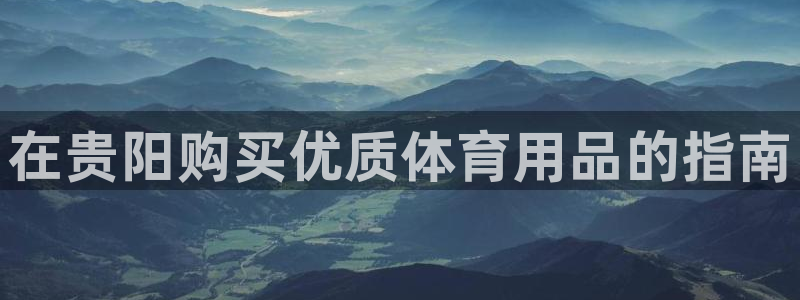 欧陆娱乐登录测速:在贵阳购买优质体育用品的指南